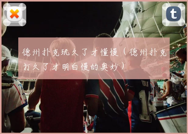 德州扑克玩久了才懂慢（德州扑克打久了才明白慢的奥妙）
