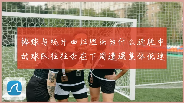 棒球与统计回归理论为什么连胜中的球队往往会在下周遭遇集体低迷