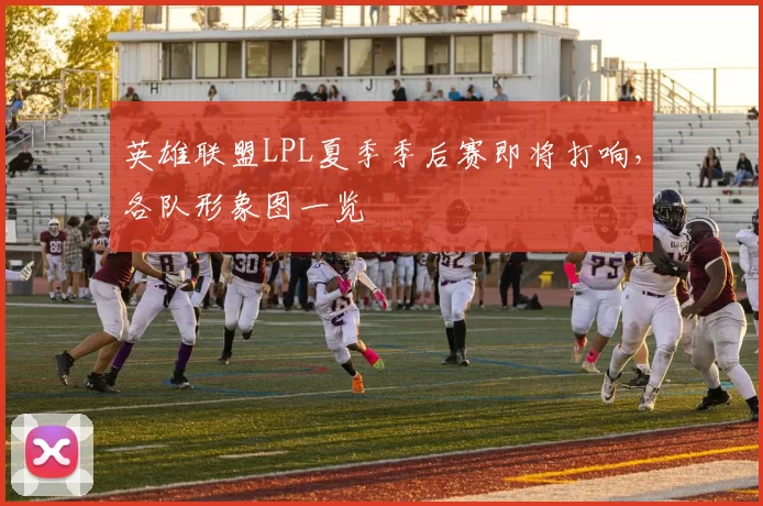 英雄联盟LPL夏季季后赛即将打响，各队形象图一览