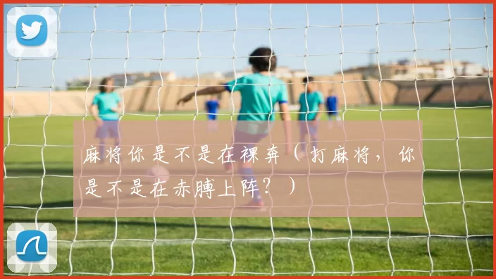 麻将你是不是在裸奔（打麻将，你是不是在赤膊上阵？）