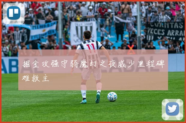 掘金攻强守弱魔幻之夜威少里程碑难救主