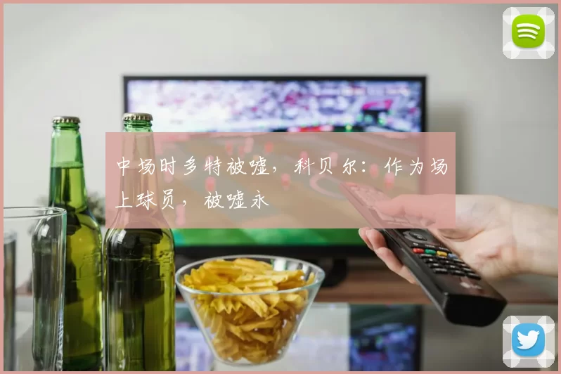 中场时多特被嘘，科贝尔：作为场上球员，被嘘永