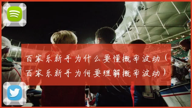 百家乐新手为什么要懂概率波动（百家乐新手为何要理解概率波动）