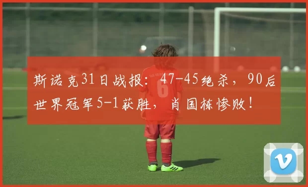 斯诺克31日战报：47-45绝杀，90后世界冠军5-1获胜，肖国栋惨败！