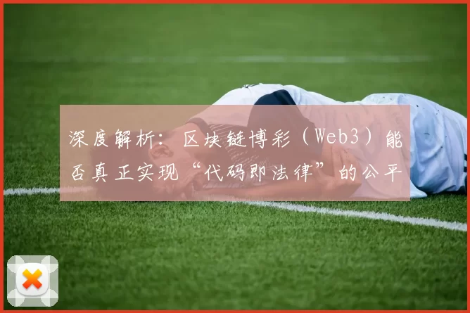深度解析：区块链博彩（Web3）能否真正实现“代码即法律”的公平开奖？（代码即法律'能否在区块链博彩（Web3）中兑现公平开奖？）