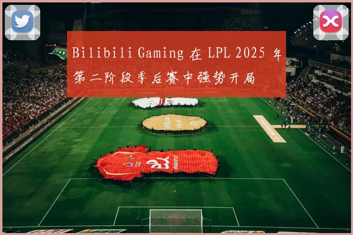 Bilibili Gaming 在 LPL 2025 年第二阶段季后赛中强势开局