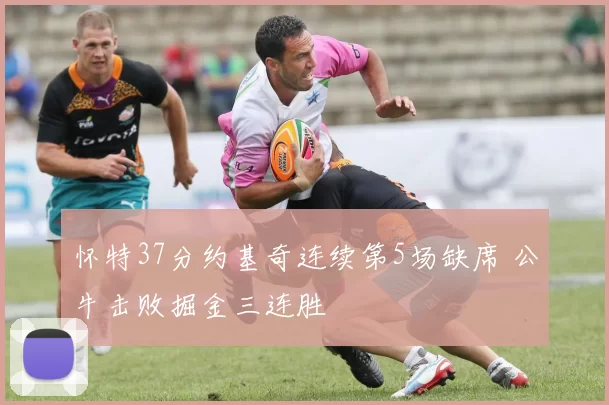 怀特37分约基奇连续第5场缺席 公牛击败掘金三连胜