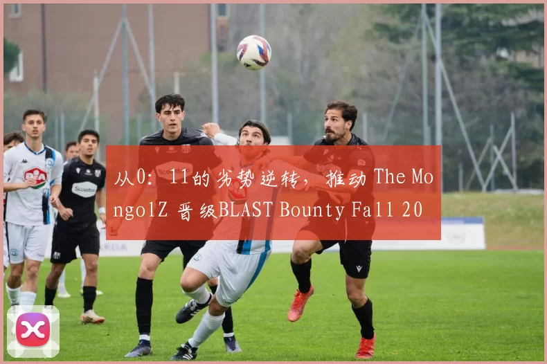 从0：11的劣势逆转，推动 The MongolZ 晋级BLAST Bounty Fall 2025半决赛