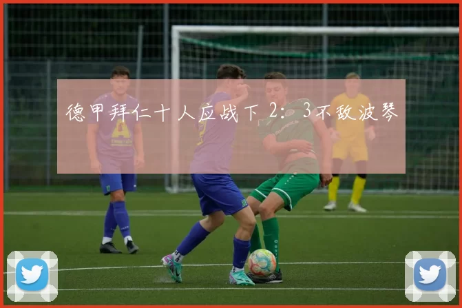 德甲拜仁十人应战下 2：3不敌波琴