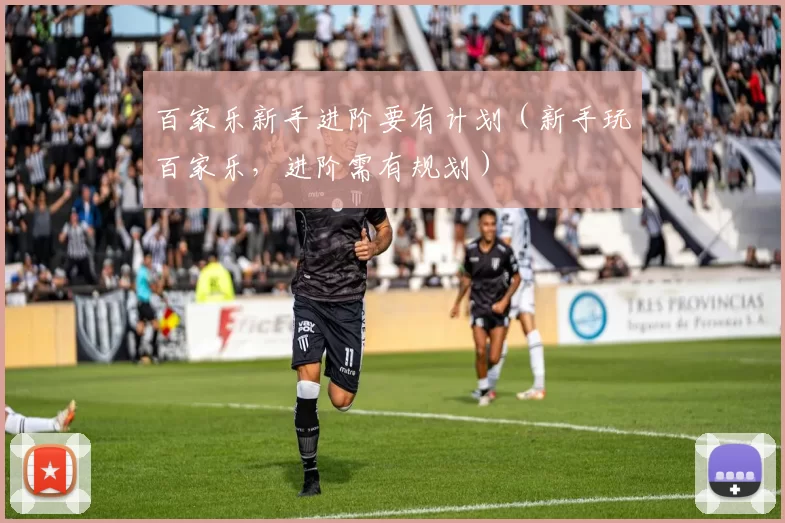 百家乐新手进阶要有计划（新手玩百家乐，进阶需有规划）