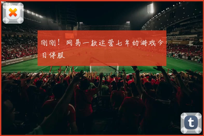 刚刚！网易一款运营七年的游戏今日停服