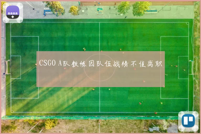 CSGO A队教练因队伍战绩不佳离职