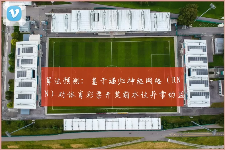 算法预测：基于递归神经网络（RNN）对体育彩票开奖前水位异常的监控研究。（基于RNN的体育彩票开奖前水位异常监测与预警研究）