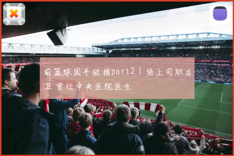 前篮球国手被捕part2｜场上司职后卫 曾任中央医院医生