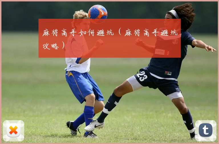 麻将高手如何避坑（麻将高手避坑攻略）