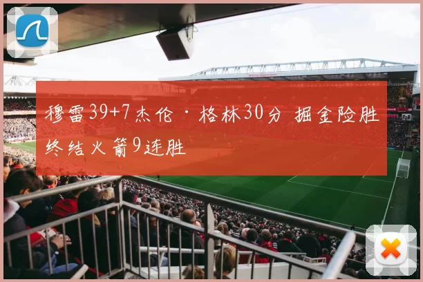 穆雷39+7杰伦·格林30分 掘金险胜终结火箭9连胜
