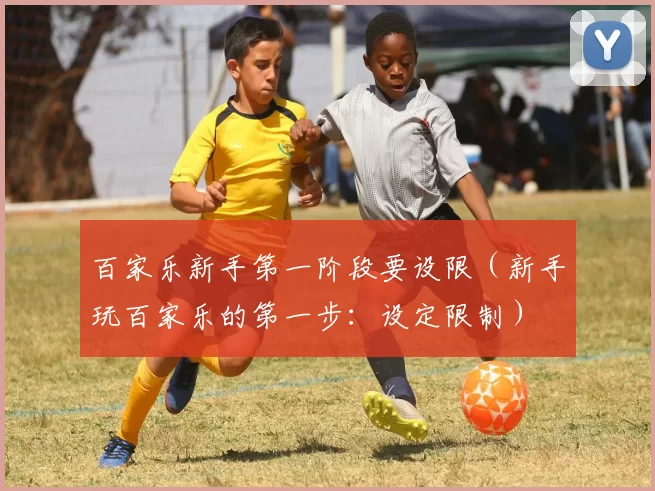 百家乐新手第一阶段要设限（新手玩百家乐的第一步：设定限制）