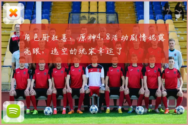 角色厨狂喜，原神4.8活动剧情妮露亮眼，选空的玩家幸运了