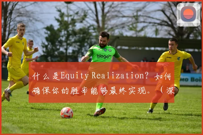 什么是Equity Realization？如何确保你的胜率能够最终实现。（深入解析Equity Realization：如何把理论胜率兑现为最终结果）