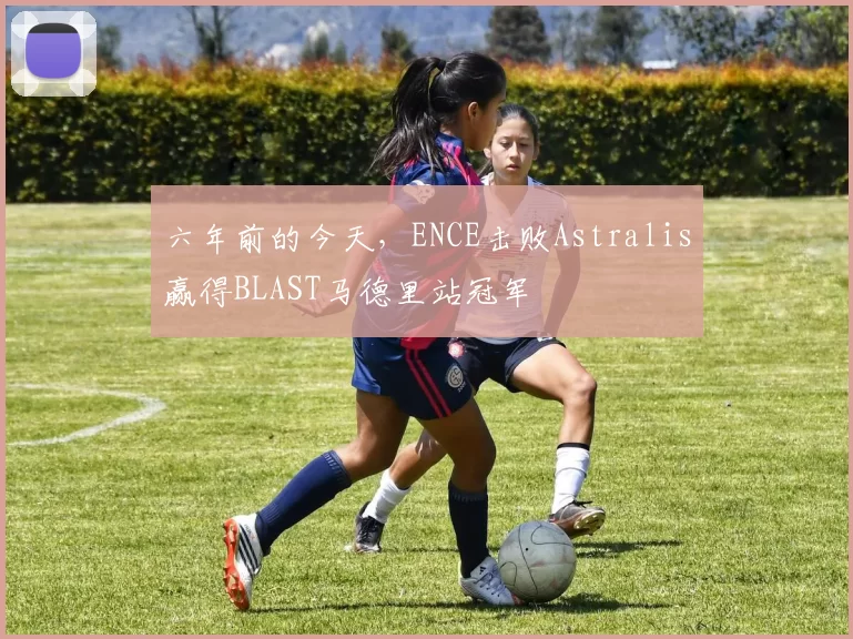 六年前的今天，ENCE击败Astralis赢得BLAST马德里站冠军