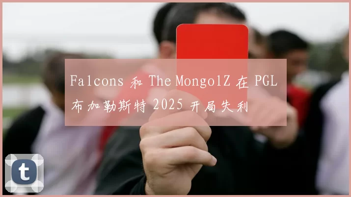 Falcons 和 The MongolZ 在 PGL 布加勒斯特 2025 开局失利