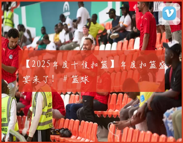 【2025年度十佳扣篮】年度扣篮盛宴来了！ # 篮球