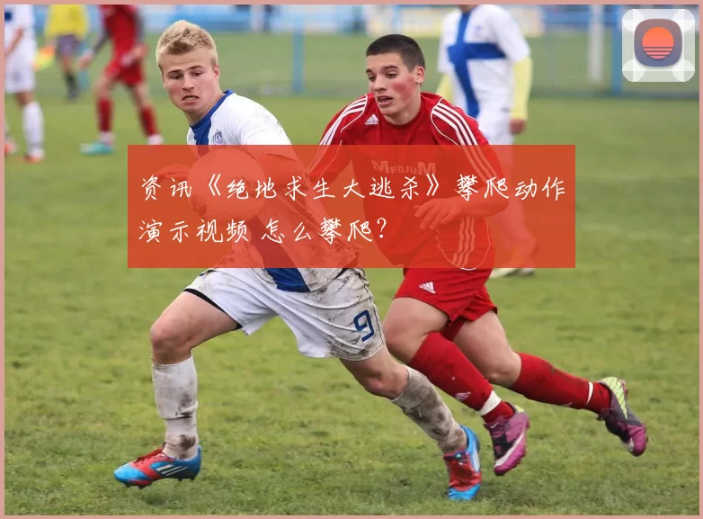 资讯《绝地求生大逃杀》攀爬动作演示视频 怎么攀爬？