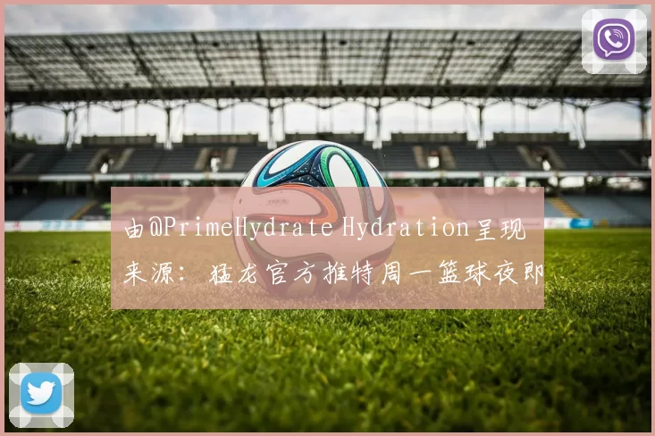 由@PrimeHydrate Hydration呈现 来源：猛龙官方推特周一篮球夜即将开战