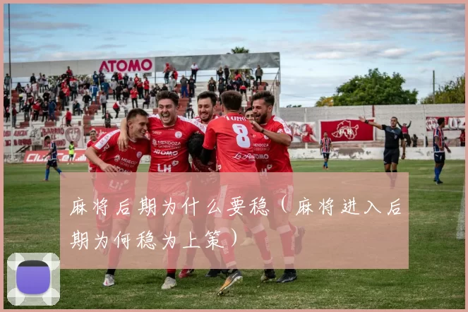 麻将后期为什么要稳（麻将进入后期为何稳为上策）