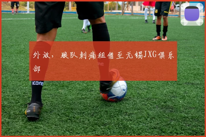 外放，狼队刺痛租借至无锡JXG俱乐部