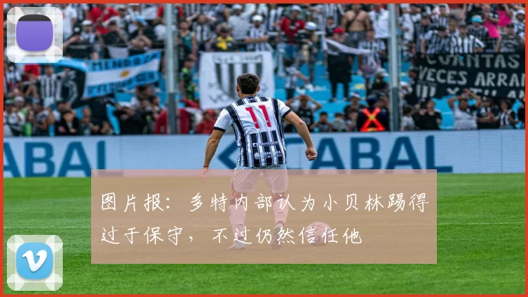 图片报：多特内部认为小贝林踢得过于保守，不过仍然信任他