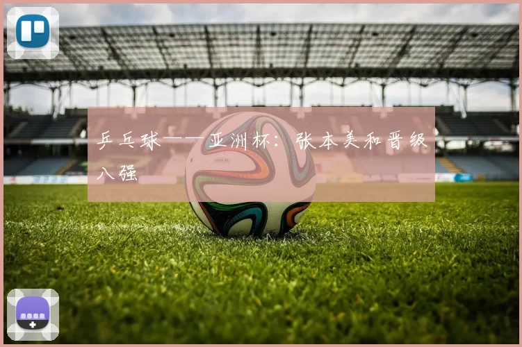 乒乓球——亚洲杯：张本美和晋级八强