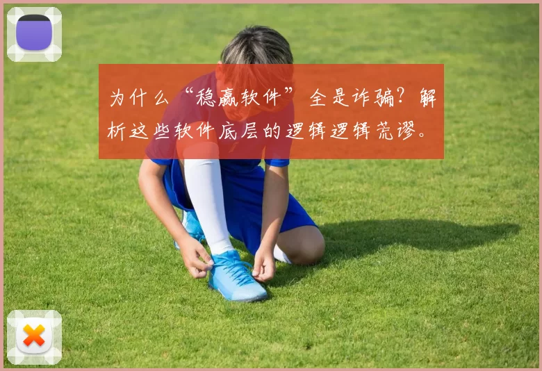 为什么“稳赢软件”全是诈骗？解析这些软件底层的逻辑逻辑荒谬。（“稳赢软件”为何必是骗局：拆解其荒诞的底层逻辑）