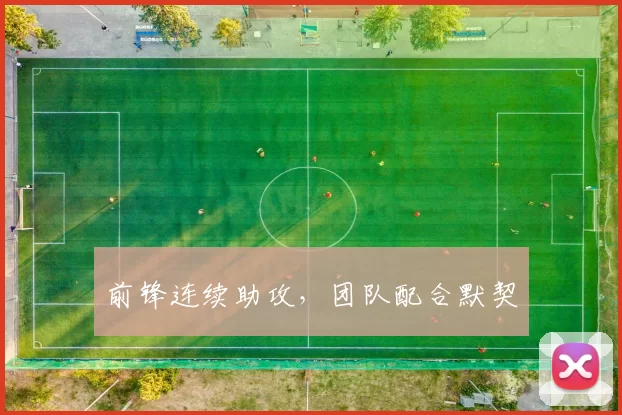 前锋连续助攻，团队配合默契