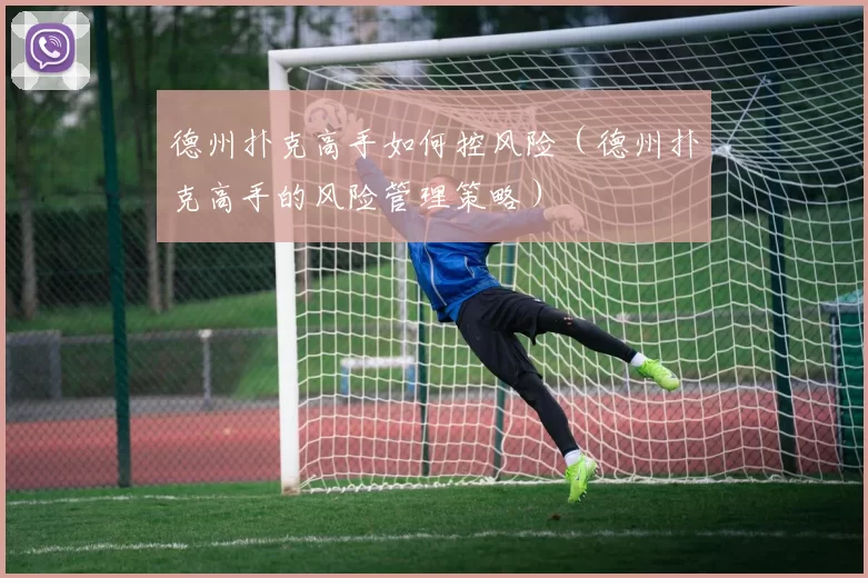 德州扑克高手如何控风险（德州扑克高手的风险管理策略）