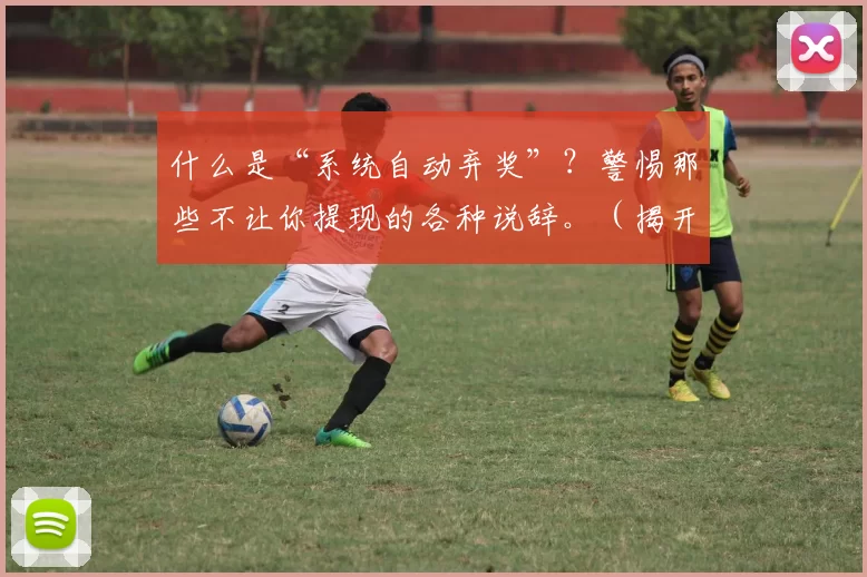 什么是“系统自动弃奖”？警惕那些不让你提现的各种说辞。（揭开“系统自动弃奖”真相：当心不让你提现的各种借口）