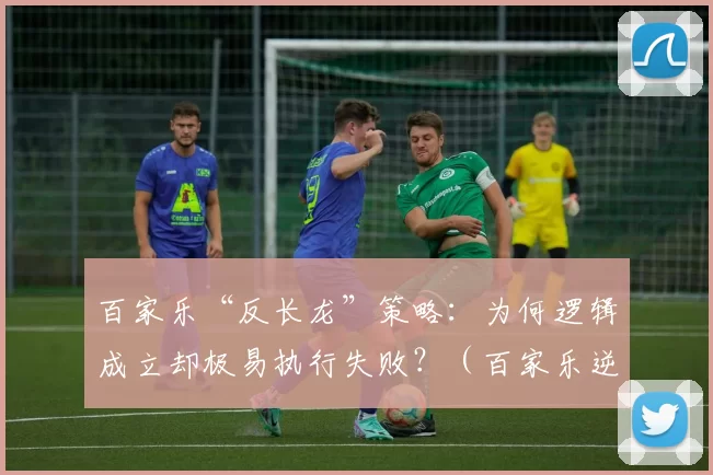 百家乐“反长龙”策略：为何逻辑成立却极易执行失败？（百家乐逆长龙策略：逻辑看似成立，执行为何频频受挫？）