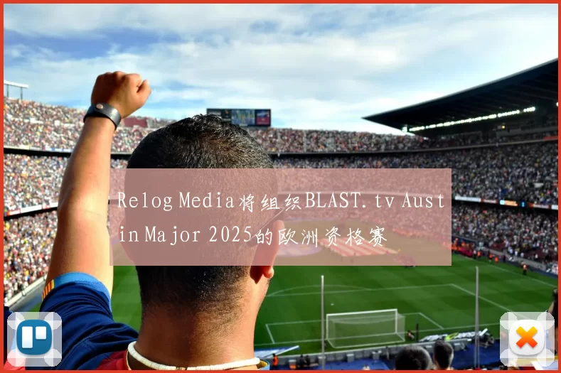 Relog Media将组织BLAST.tv Austin Major 2025的欧洲资格赛