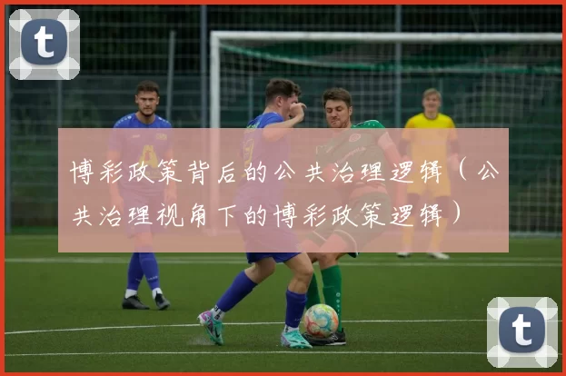 博彩政策背后的公共治理逻辑（公共治理视角下的博彩政策逻辑）