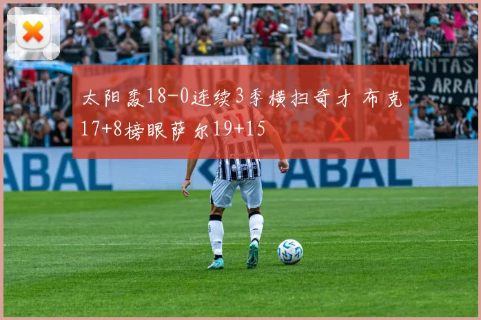 太阳轰18-0连续3季横扫奇才 布克17+8榜眼萨尔19+15