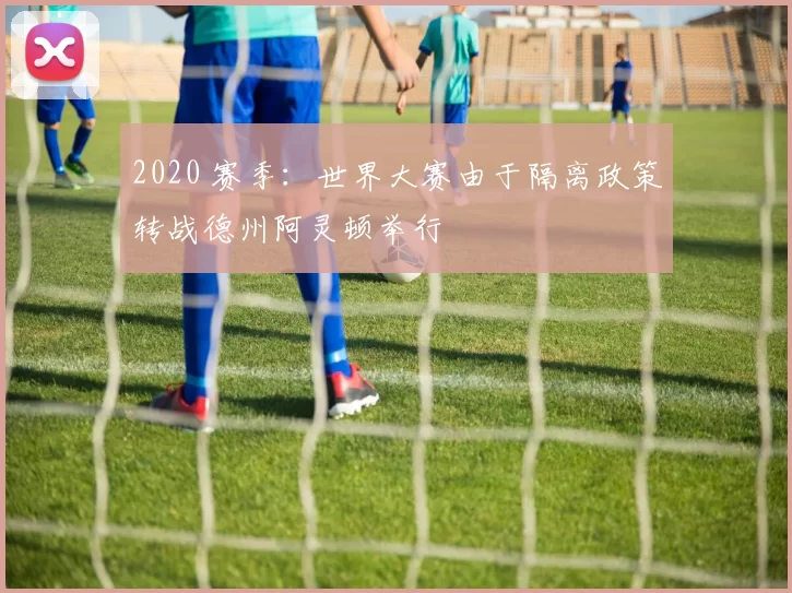 2020 赛季：世界大赛由于隔离政策转战德州阿灵顿举行