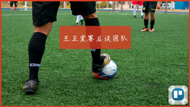 王正棠赛后谈团队